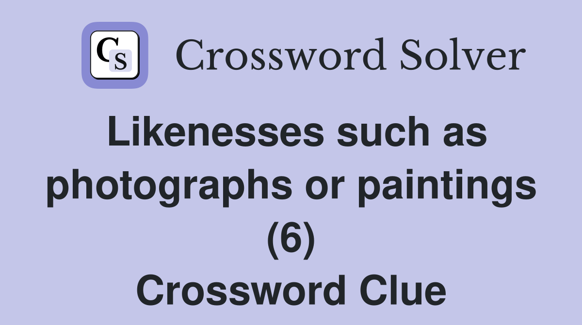 Likenesses such as photographs or paintings (6) Crossword Clue