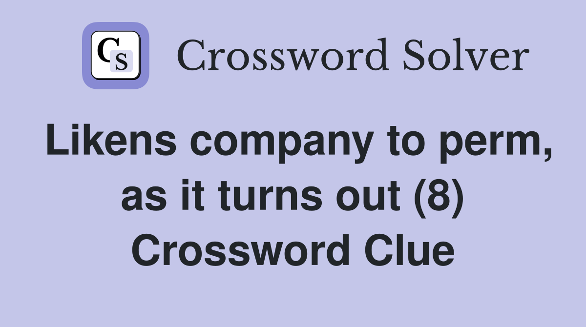 Likens company to perm, as it turns out (8) Crossword Clue