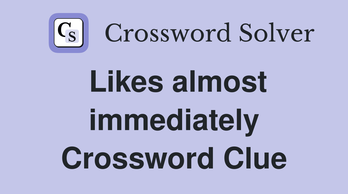 Likes almost immediately Crossword Clue