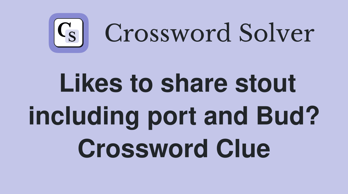 Likes to share stout including port and Bud? Crossword Clue