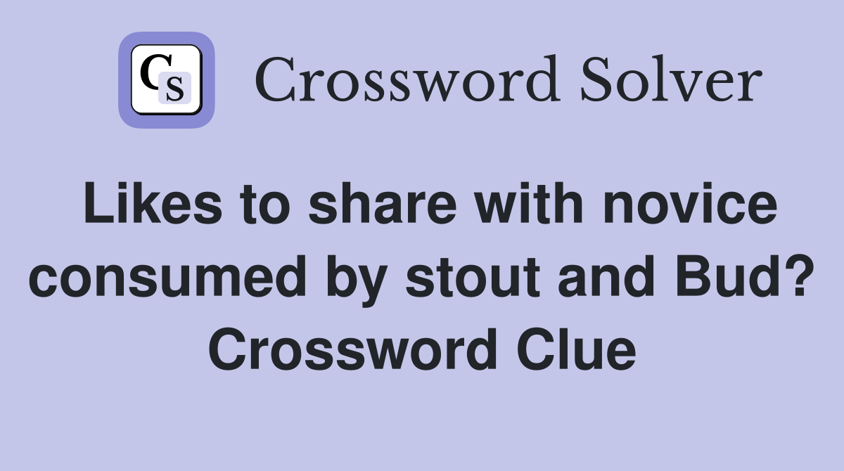 Likes to share with novice consumed by stout and Bud? Crossword Clue
