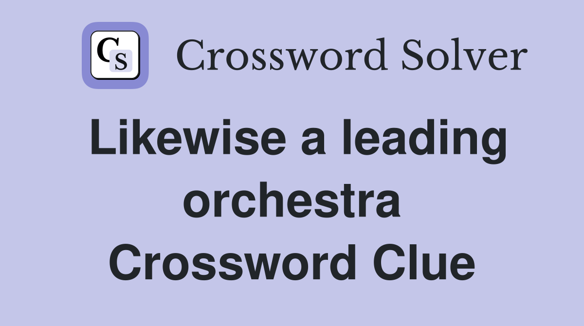 Likewise a leading orchestra Crossword Clue