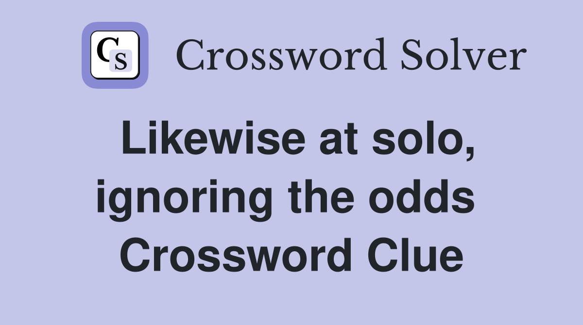 Likewise at solo, ignoring the odds  Crossword Clue