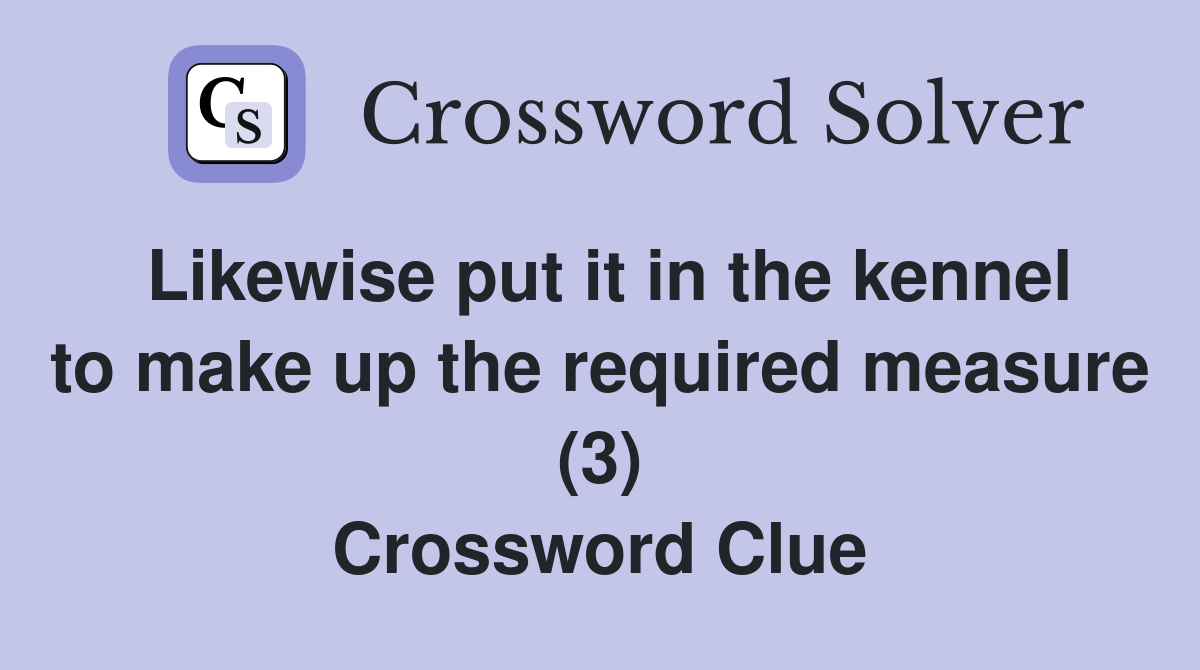 Likewise put it in the kennel to make up the required measure (3) Crossword Clue