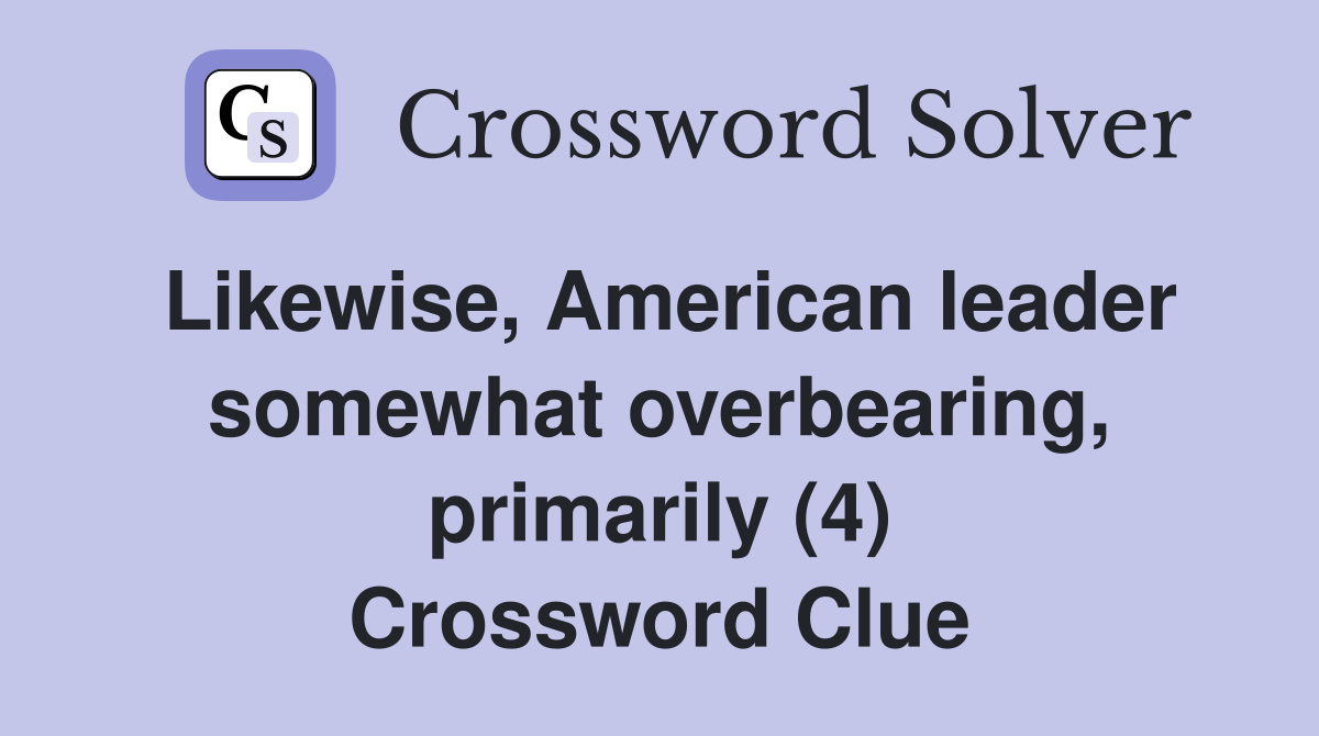 Likewise, American leader somewhat overbearing, primarily (4) Crossword Clue
