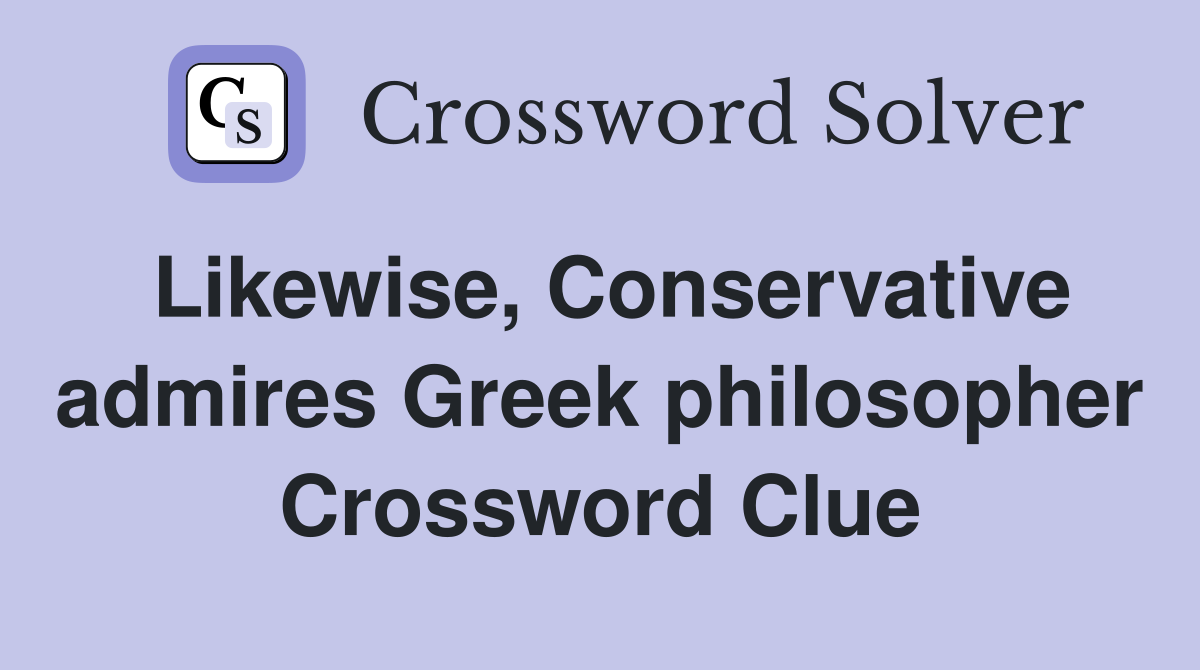 Likewise, Conservative admires Greek philosopher Crossword Clue