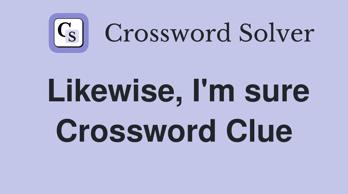 Likewise, I'm sure Crossword Clue