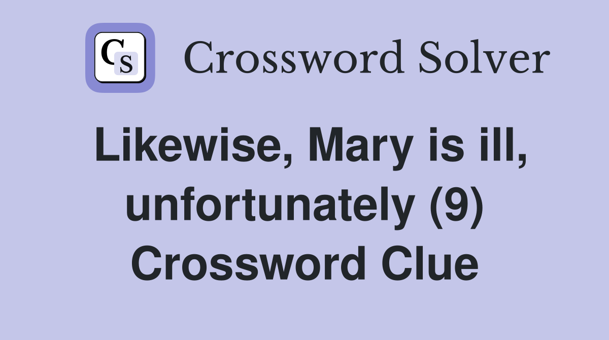 Likewise, Mary is ill, unfortunately (9) Crossword Clue