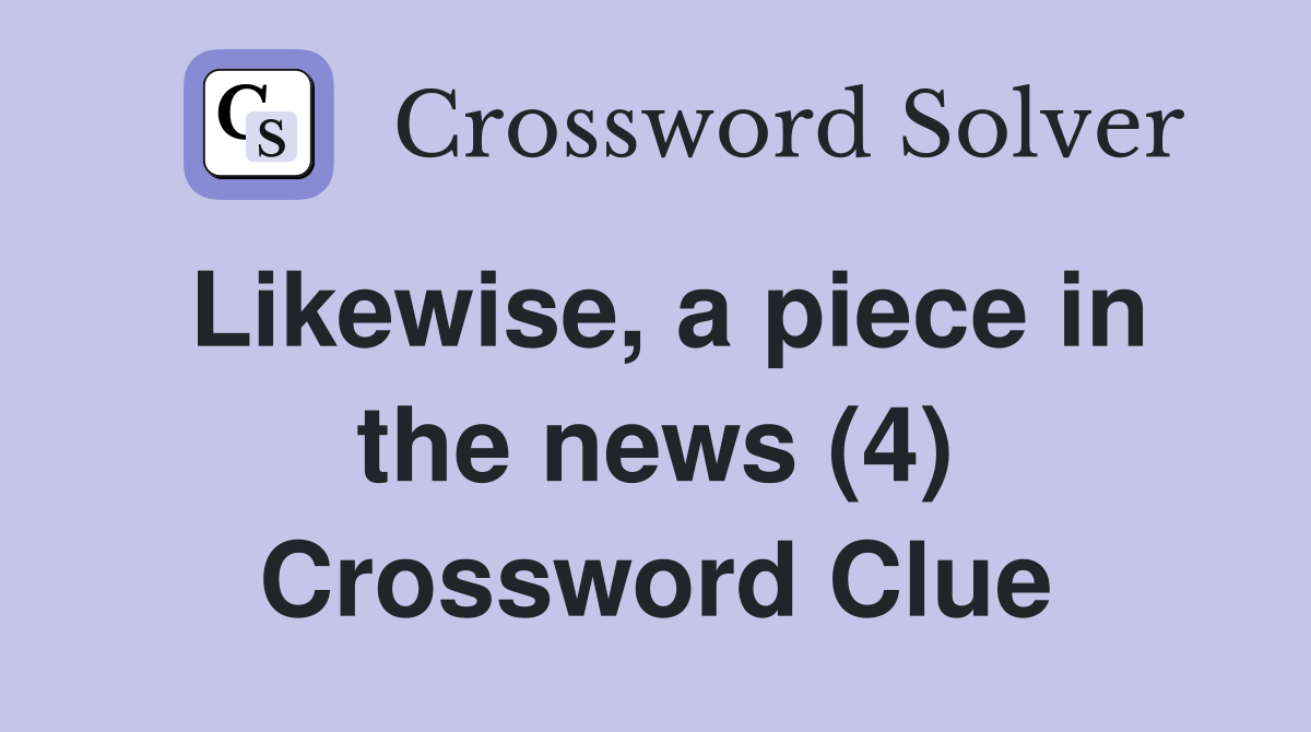 Likewise, a piece in the news (4) Crossword Clue