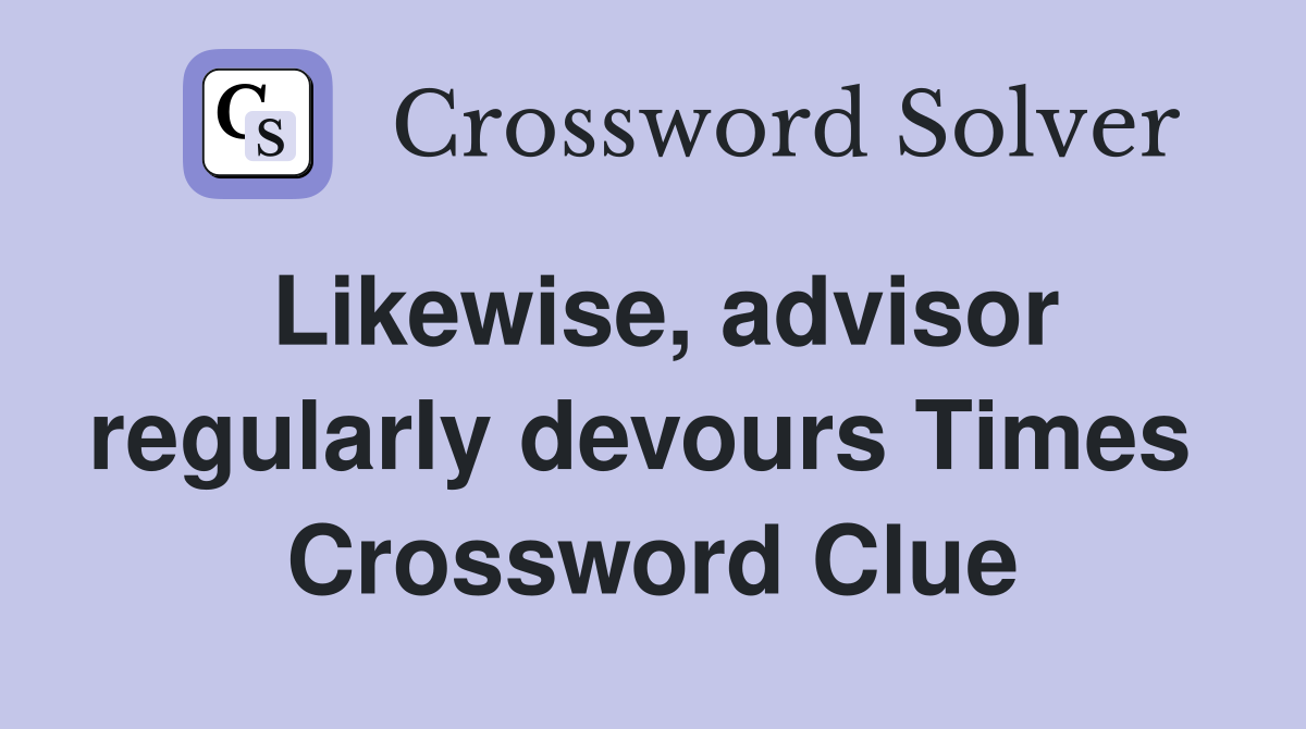 Likewise, advisor regularly devours Times  Crossword Clue