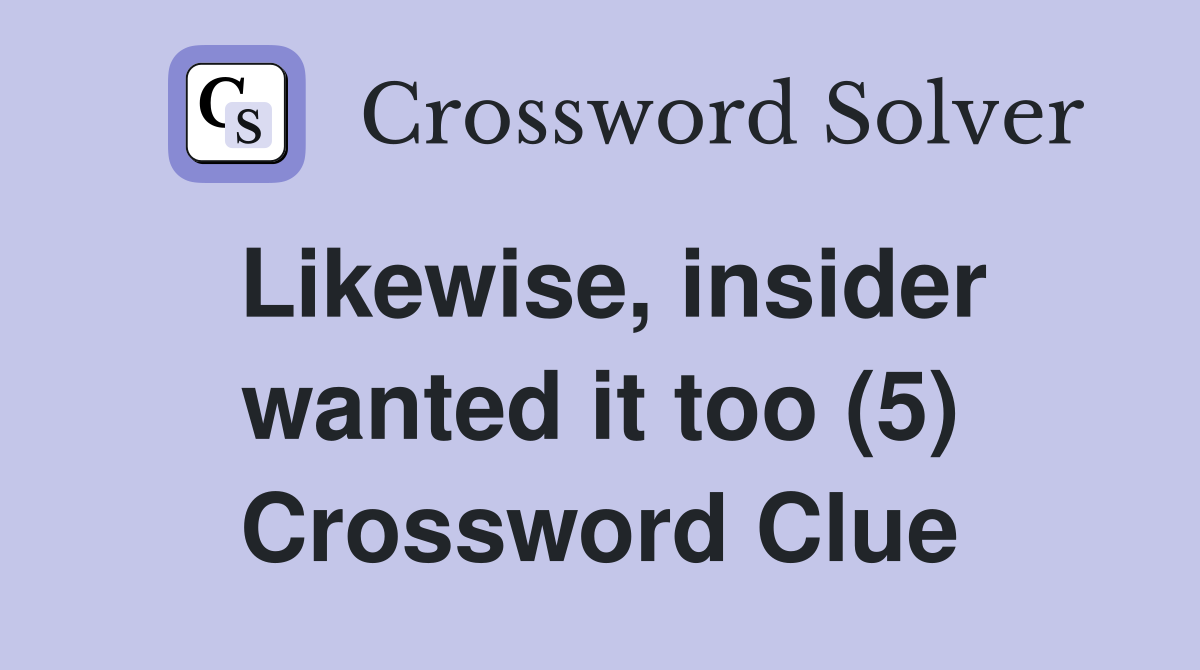 Likewise, insider wanted it too (5) Crossword Clue
