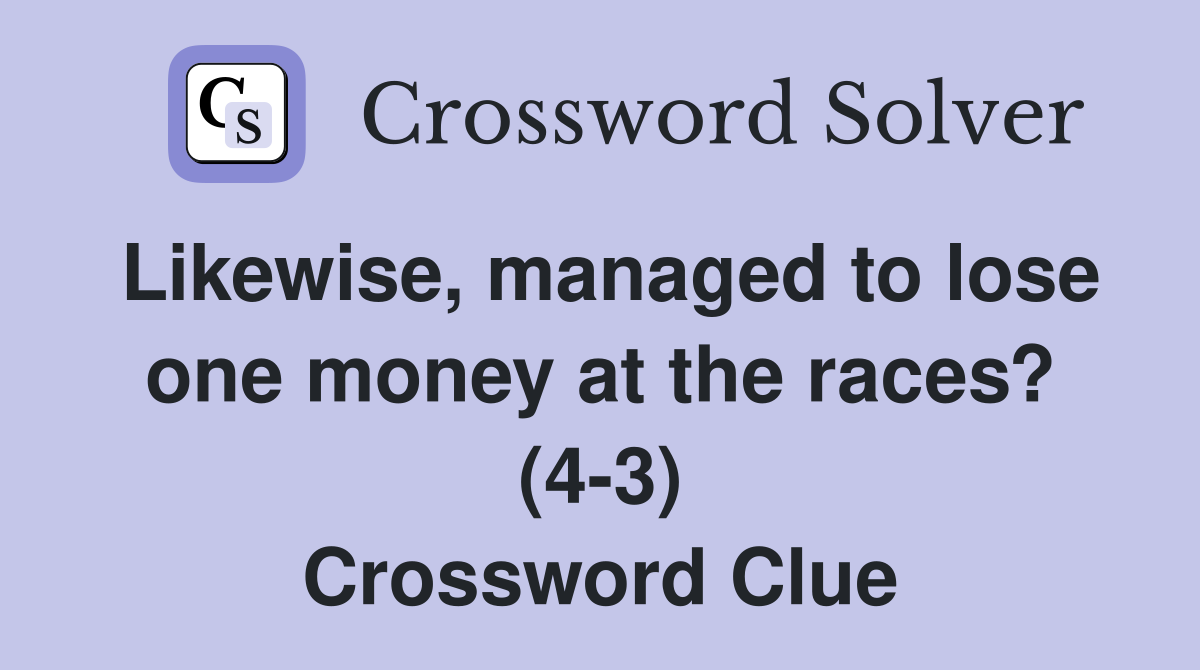 Likewise, managed to lose one money at the races? (4-3) Crossword Clue