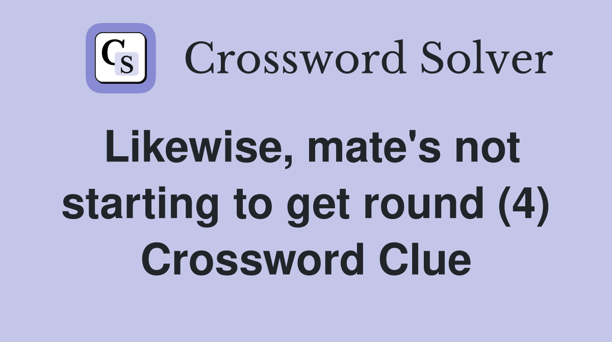Likewise, mate's not starting to get round (4) Crossword Clue