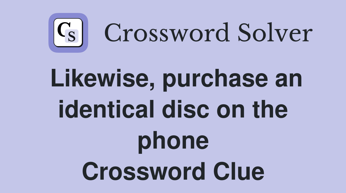 Likewise, purchase an identical disc on the phone Crossword Clue