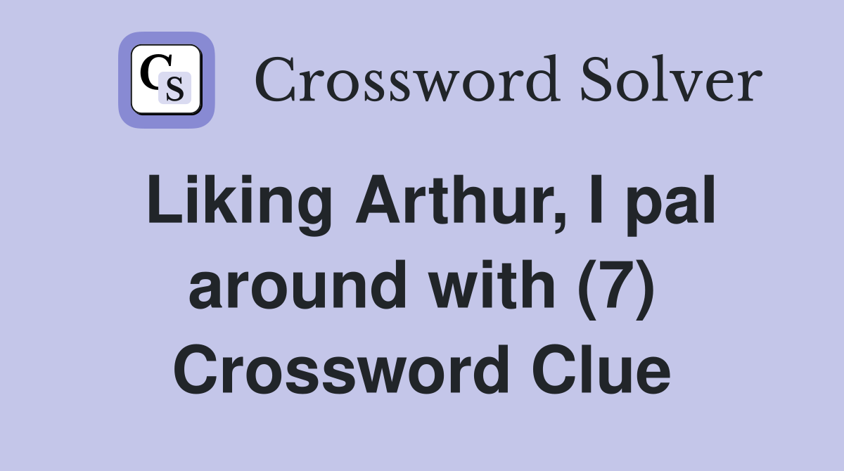 Liking Arthur, I pal around with (7) Crossword Clue