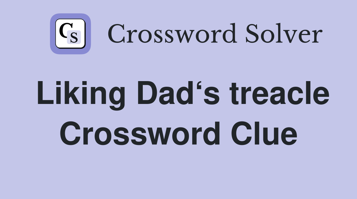 Liking Dad‘s treacle Crossword Clue