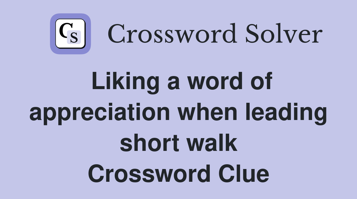 Liking a word of appreciation when leading short walk Crossword Clue