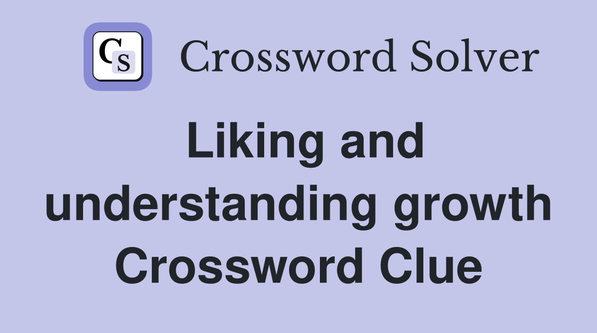 Liking and understanding growth Crossword Clue
