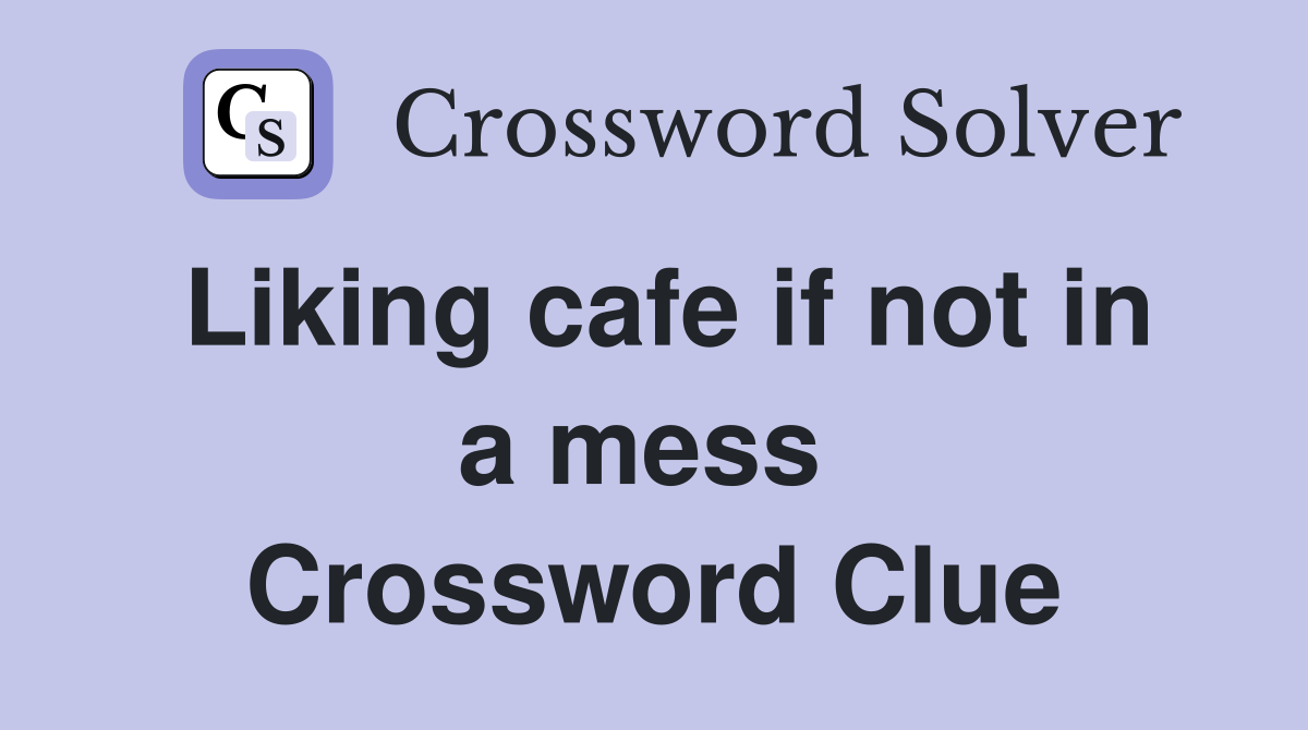 Liking cafe if not in a mess  Crossword Clue