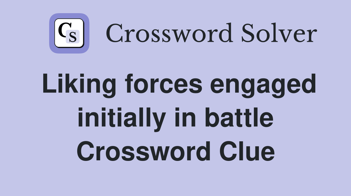 Liking forces engaged initially in battle Crossword Clue