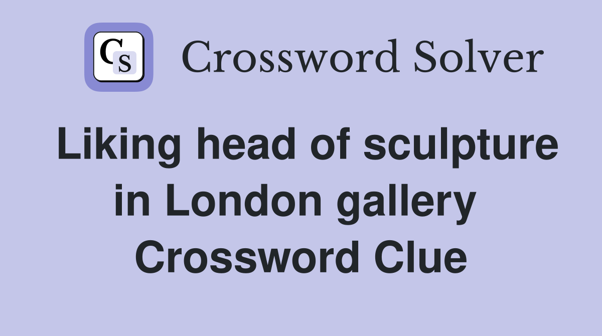 Liking head of sculpture in London gallery  Crossword Clue