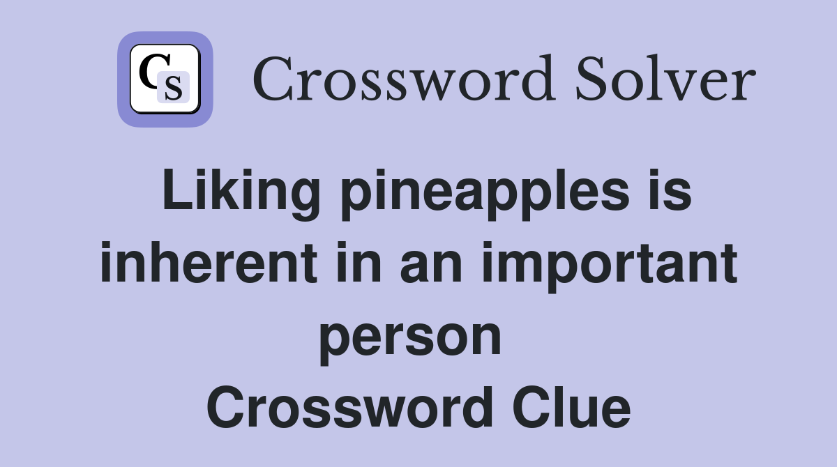 Liking pineapples is inherent in an important person  Crossword Clue