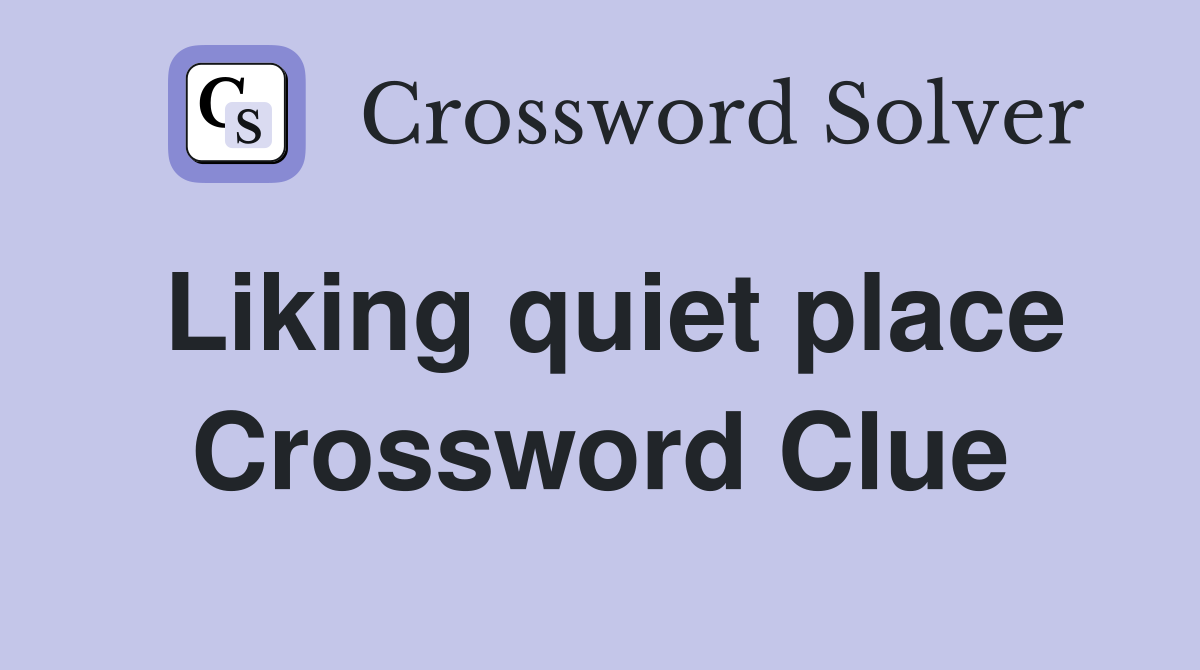 Liking quiet place Crossword Clue