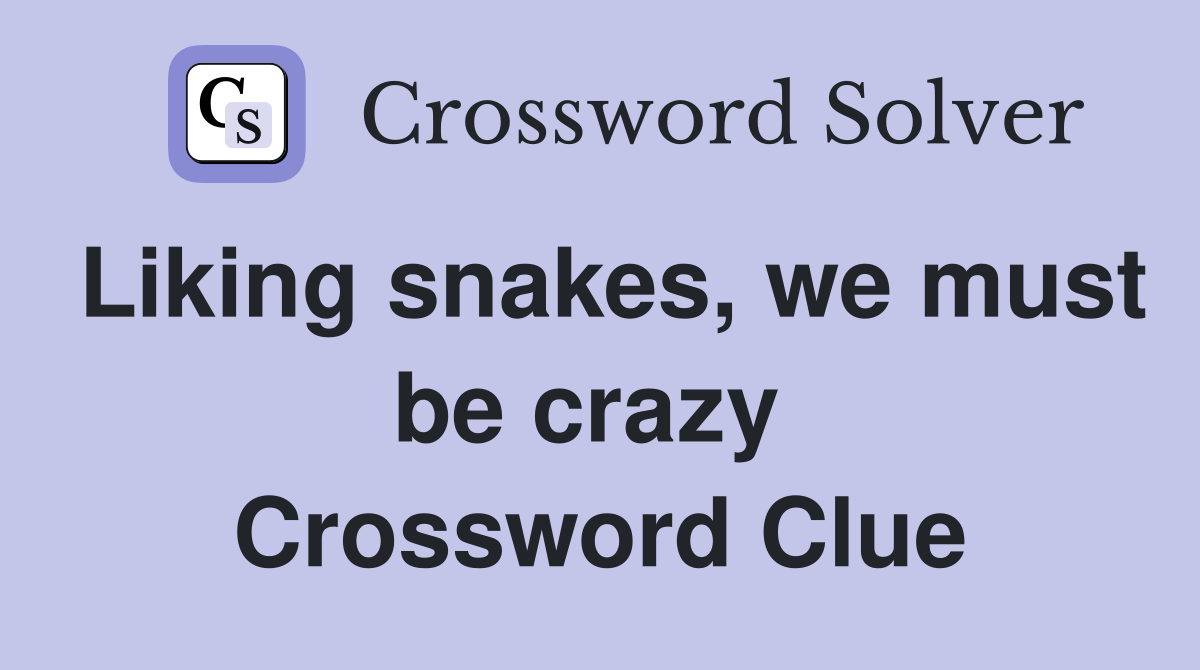 Liking snakes, we must be crazy  Crossword Clue