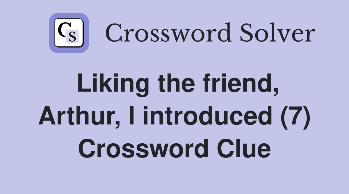 Liking the friend, Arthur, I introduced (7) Crossword Clue