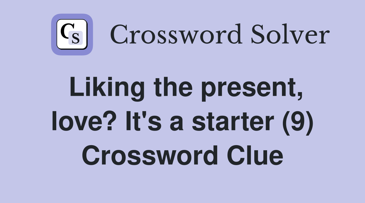 Liking the present, love? It's a starter (9) Crossword Clue