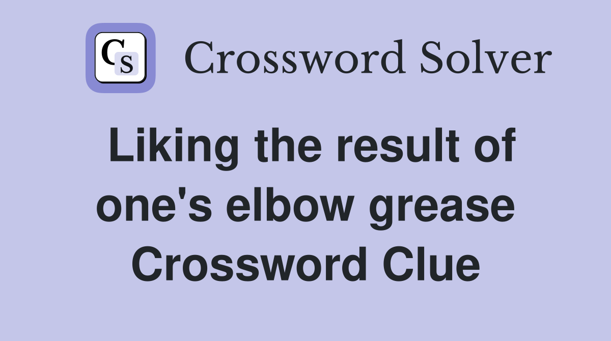 Liking the result of one's elbow grease Crossword Clue