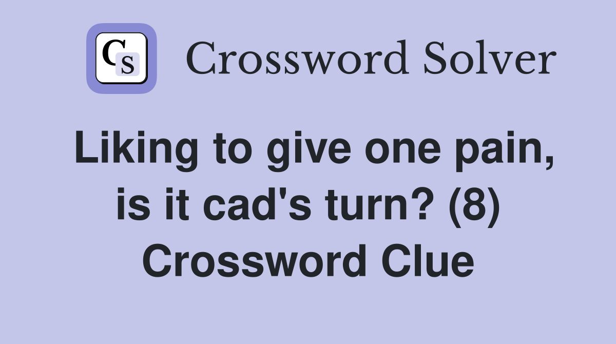 Liking to give one pain, is it cad's turn? (8) Crossword Clue
