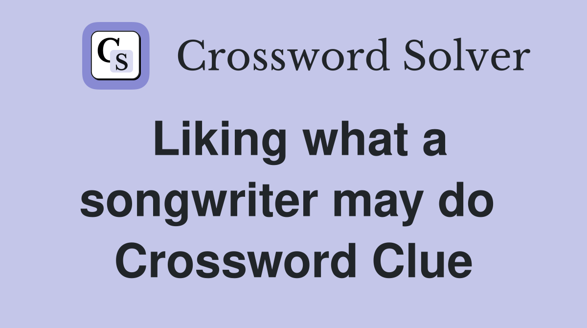 Liking what a songwriter may do  Crossword Clue