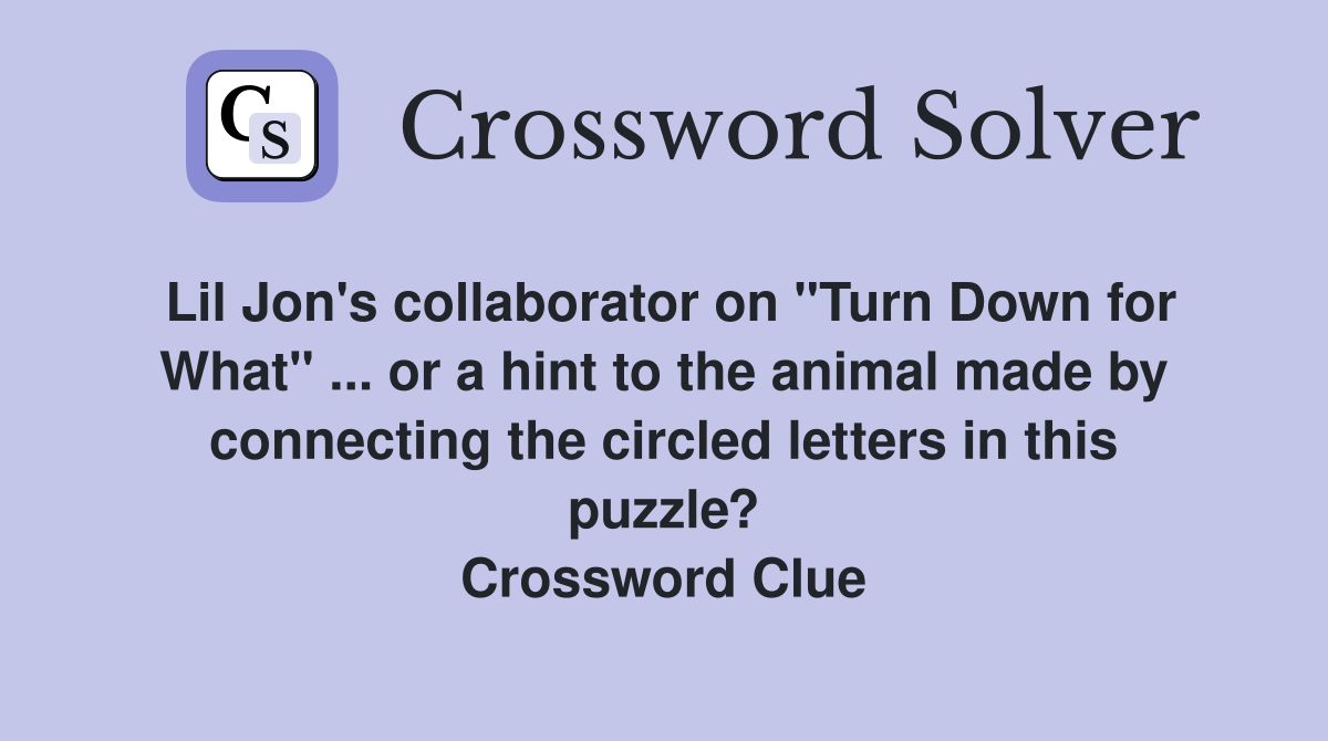Lil Jon's collaborator on "Turn Down for What" ... or a hint to the animal made by connecting the circled letters in this puzzle? Crossword Clue