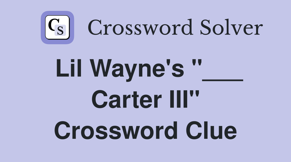Lil Wayne's "___ Carter III" Crossword Clue