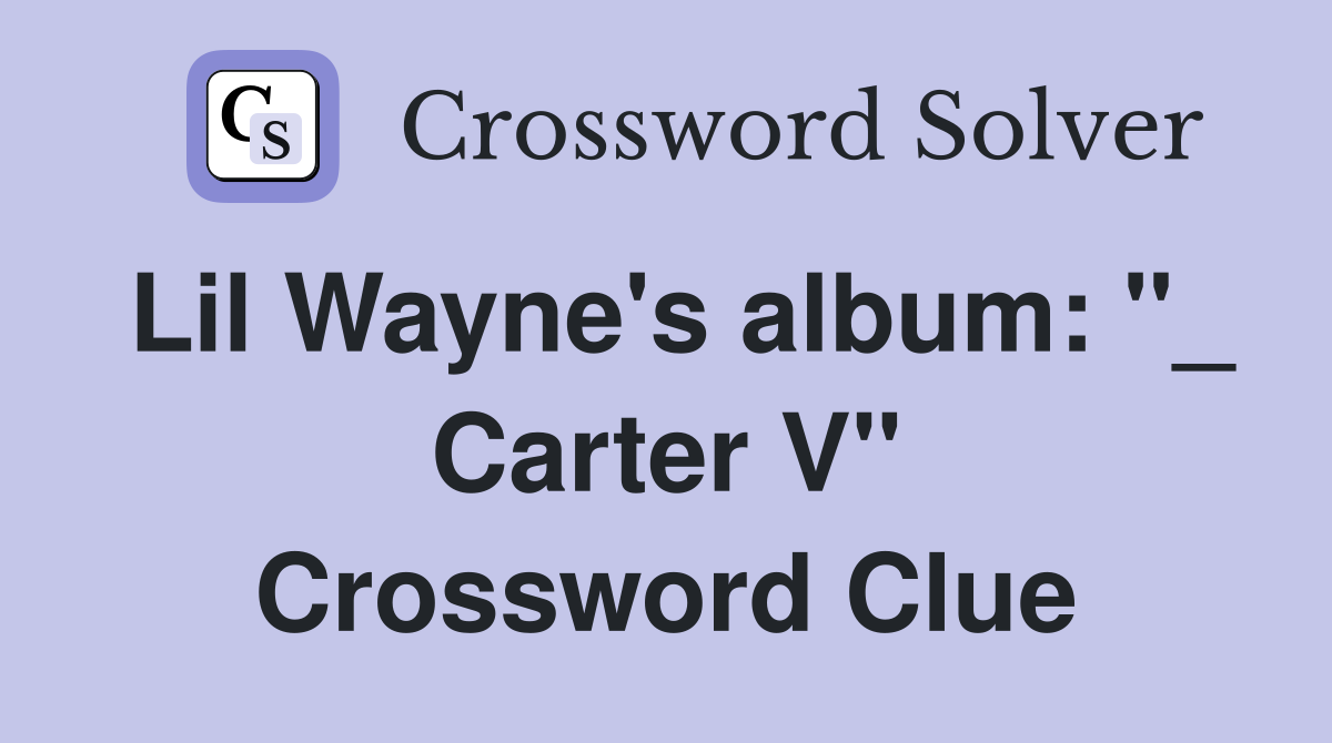 Lil Wayne's album: "_ Carter V" Crossword Clue