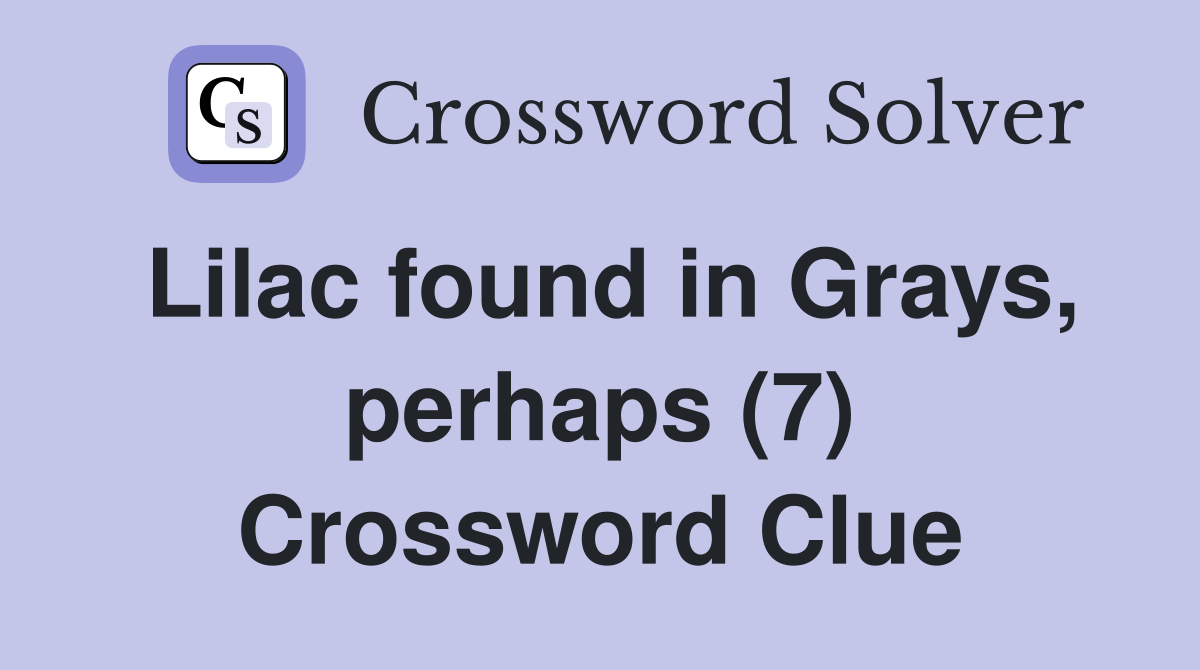 Lilac found in Grays, perhaps (7) Crossword Clue