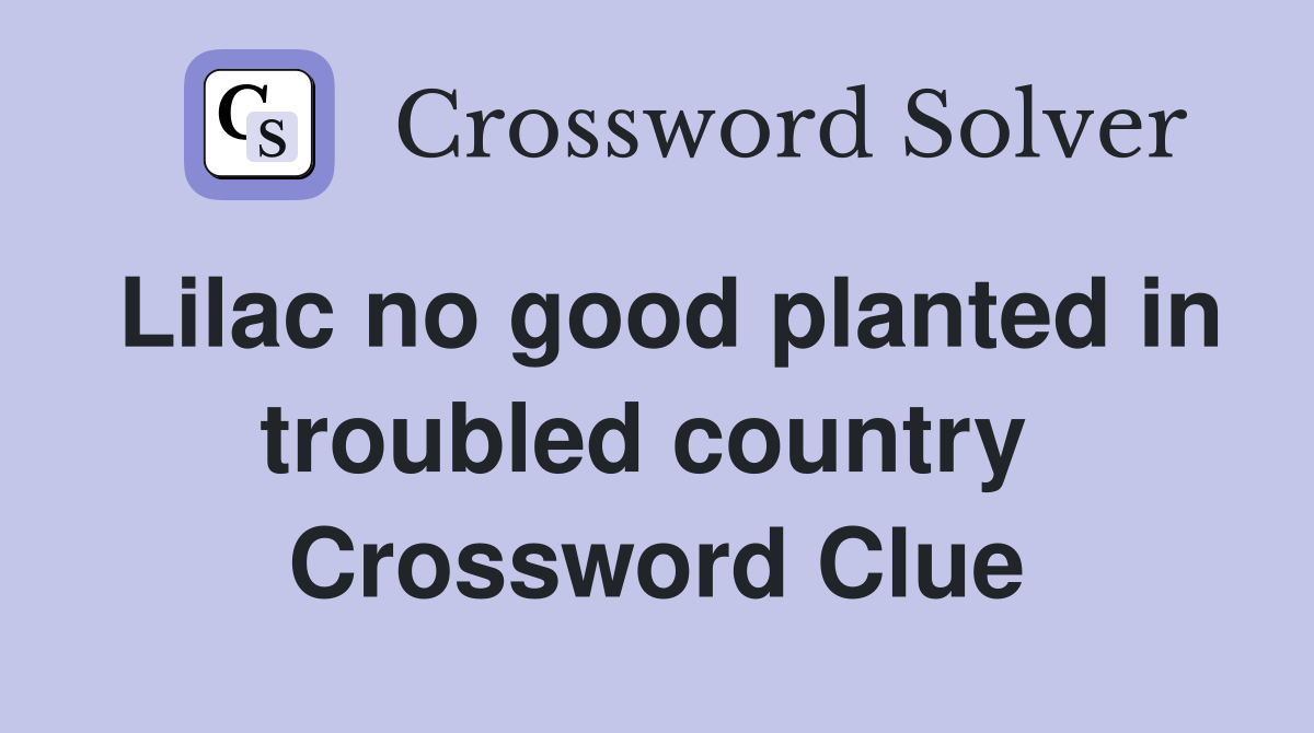 Lilac no good planted in troubled country  Crossword Clue
