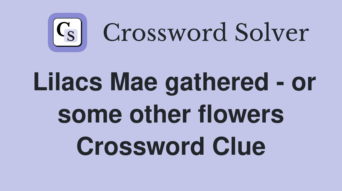 Lilacs Mae gathered - or some other flowers Crossword Clue