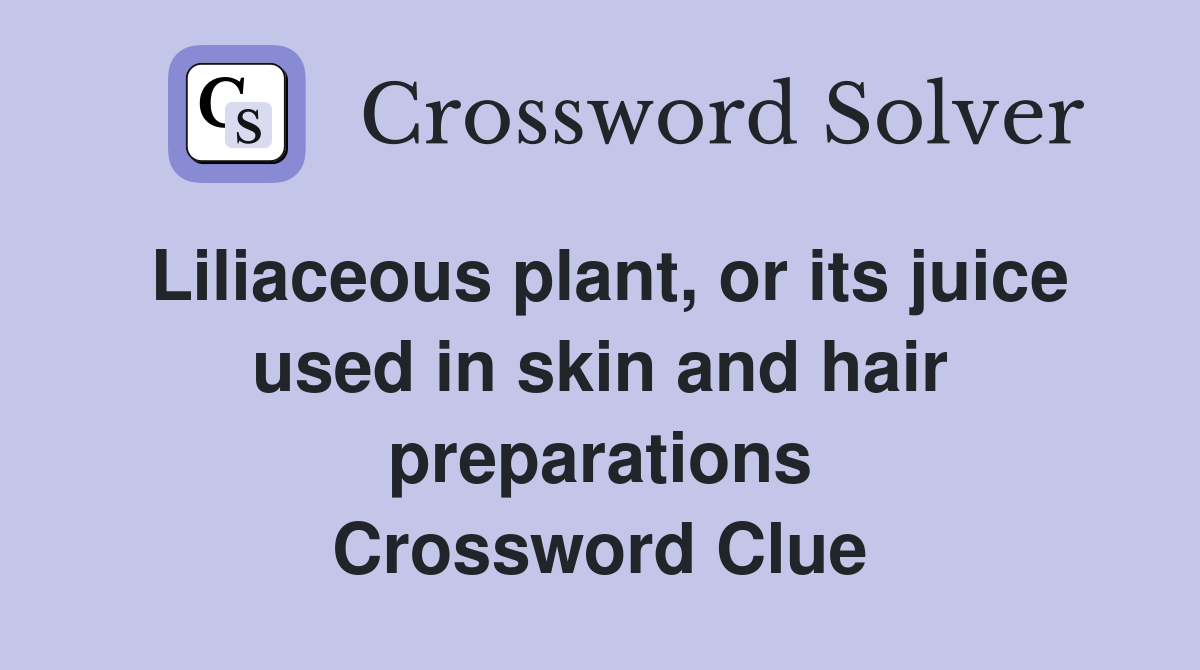 Liliaceous plant, or its juice used in skin and hair preparations Crossword Clue