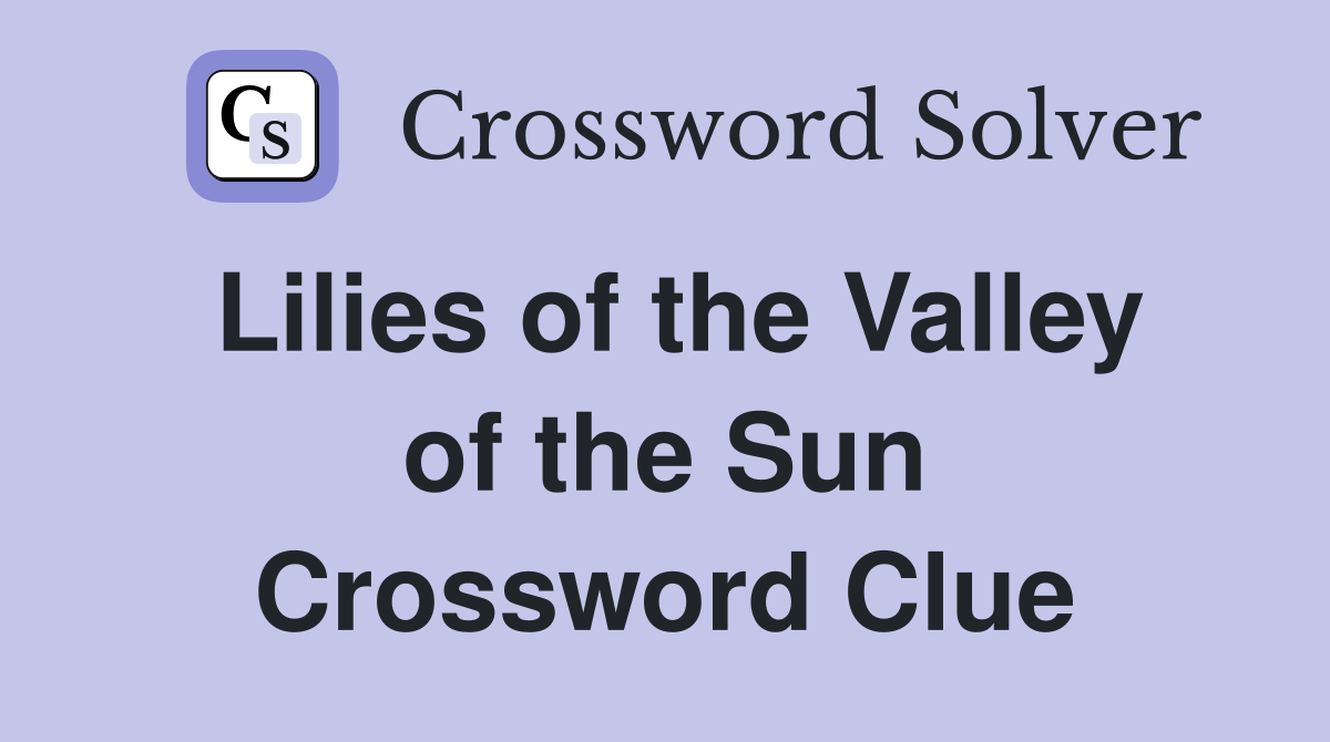 Lilies of the Valley of the Sun Crossword Clue