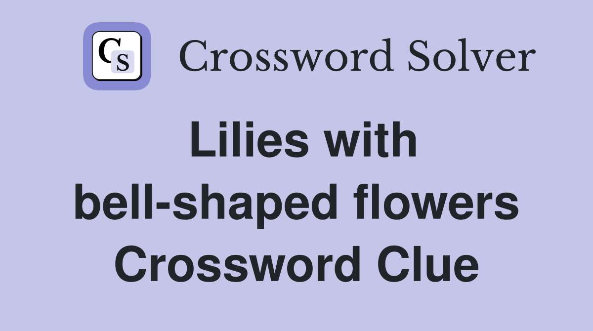 Lilies with bell-shaped flowers Crossword Clue