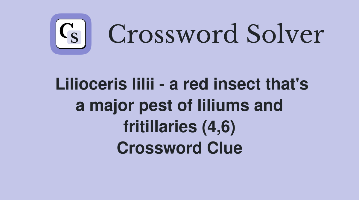 Lilioceris lilii - a red insect that's a major pest of liliums and fritillaries (4,6) Crossword Clue