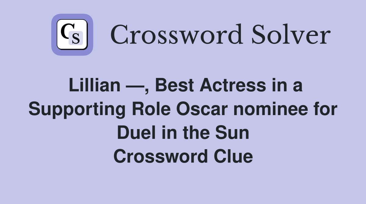 Lillian —, Best Actress in a Supporting Role Oscar nominee for Duel in the Sun Crossword Clue