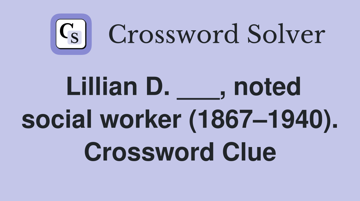 Lillian D. ___, noted social worker (1867–1940). Crossword Clue