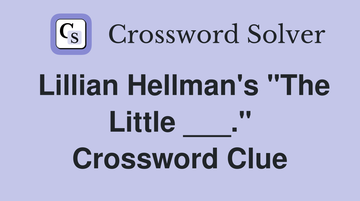 Lillian Hellman's "The Little ___." Crossword Clue