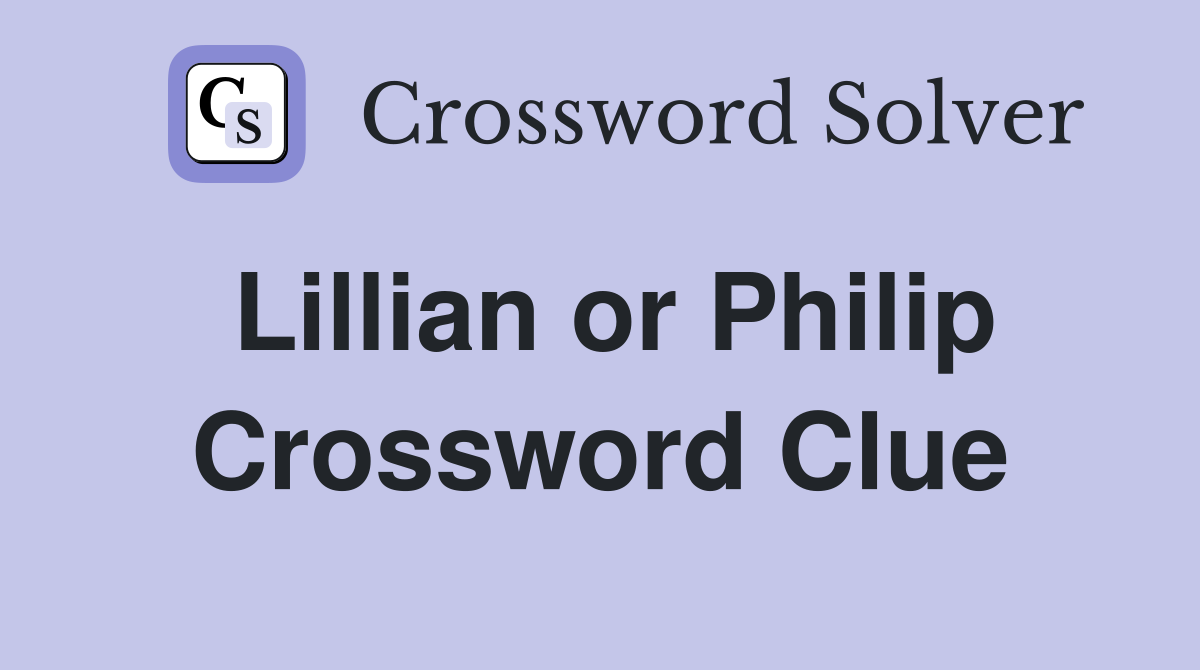 Lillian or Philip Crossword Clue