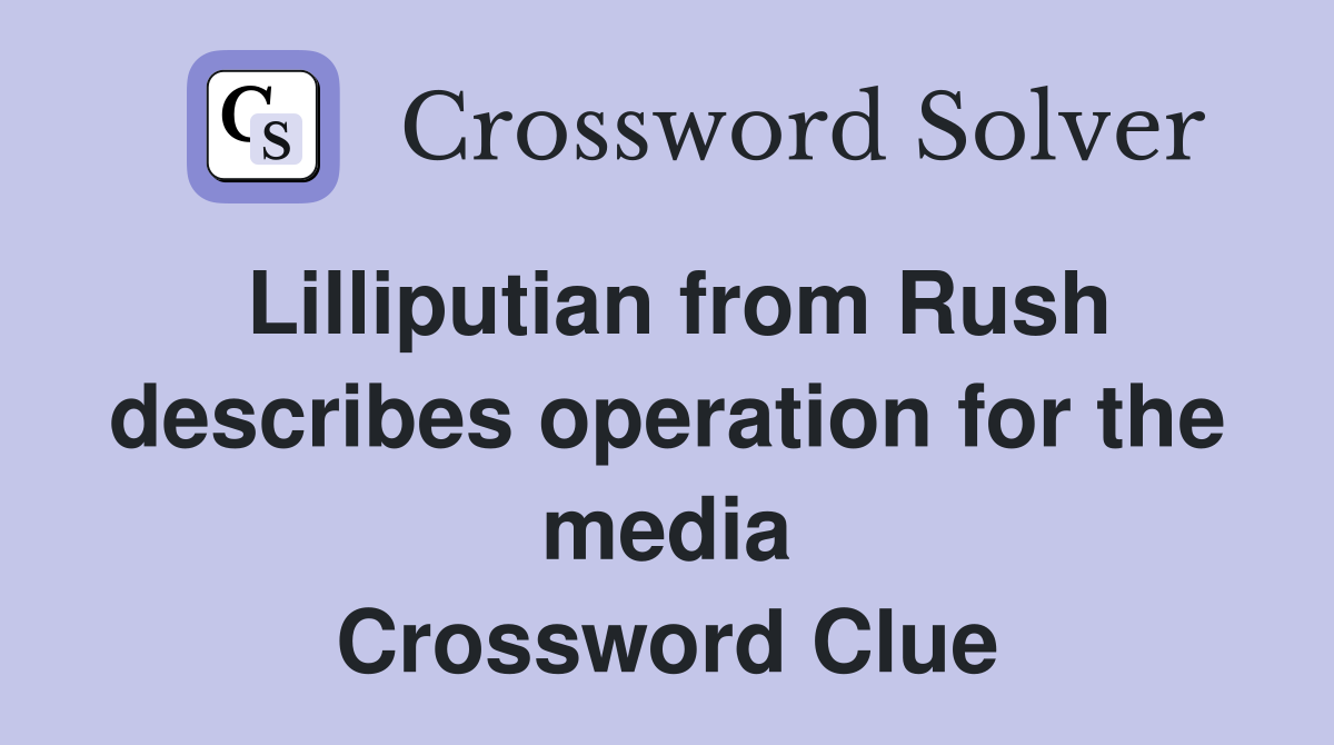 Lilliputian from Rush describes operation for the media Crossword Clue