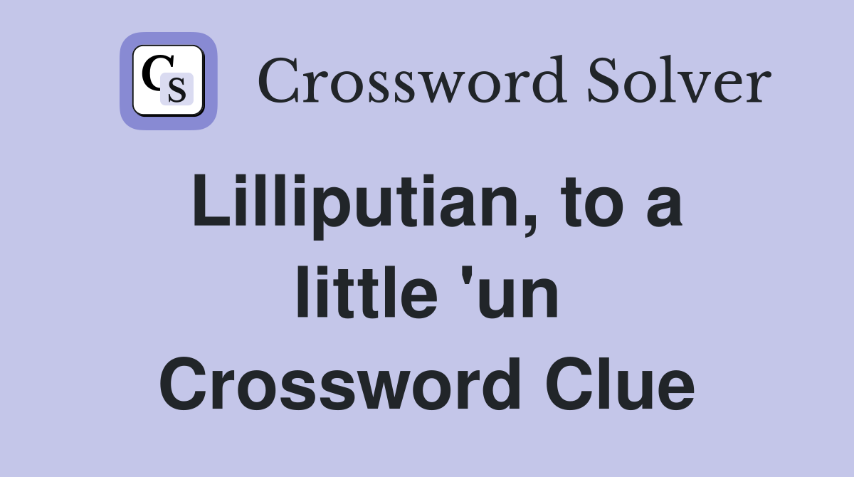 Lilliputian, to a little 'un Crossword Clue