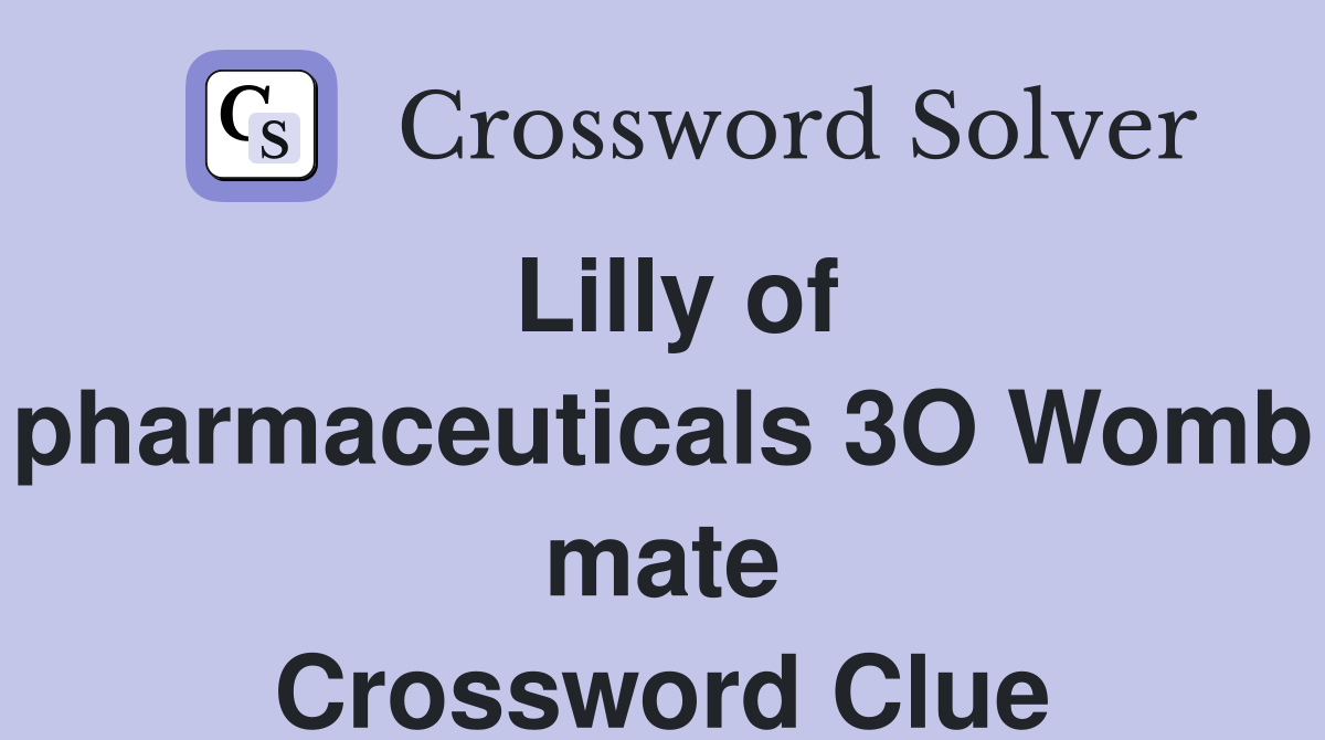 Lilly of pharmaceuticals 3O Womb mate Crossword Clue